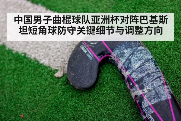 中国男子曲棍球队亚洲杯对阵巴基斯坦短角球防守关键细节与调整方向 | kaiyun